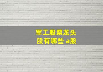 军工股票龙头股有哪些 a股